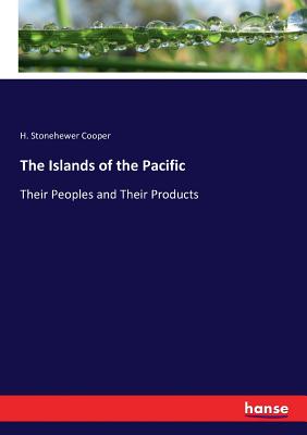 The Islands of the Pacific: Their Peoples and Their Products - Cooper, H Stonehewer