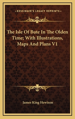 The Isle of Bute in the Olden Time; With Illustrations, Maps and Plans V1 - Hewison, James King