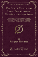 The Isle of Man, or the Legal Proceeding in Man-Shire Against Sinne: Wherein, by Way of a Continued Allegory, the Chief Malefactors Disturbing Both Church and Commonwealth, Are Detected and Attached; With Their Arraignment and Judicial Trial, According to