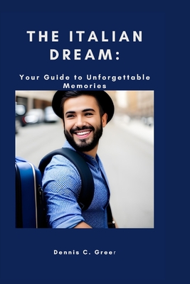 The Italian Dream: : Your Guide to Unforgettable Memories - C Greer, Dennis