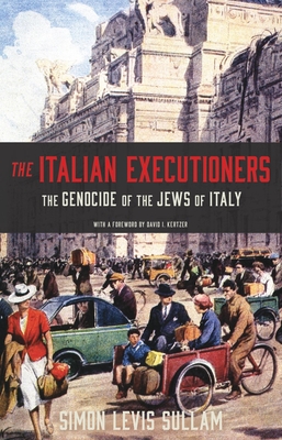 The Italian Executioners: The Genocide of the Jews of Italy - Levis Sullam, Simon, and Kertzer, David I (Foreword by), and Smyth, Oona (Translated by)