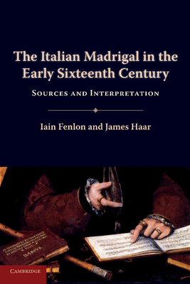 The Italian Madrigal in the Early Sixteenth Century: Sources and Interpretation - Fenlon, Iain, and Haar, James