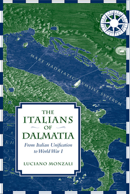 The Italians of Dalmatia: From Italian Unification to World War I - Monzali, Luciano, and Evans, Shanti (Translated by)