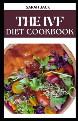 The Ivf Diet Cookbook: Nourishing Recipes for Fertility Support and a Healthy IVF Journey - Jack, Sarah