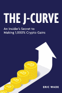 The J-Curve: An Insider's Secret to Making 1,000% Crypto Gains