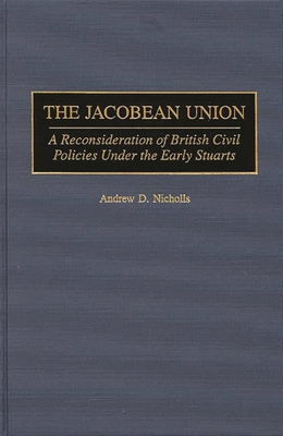 The Jacobean Union: A Reconsideration of British Civil Policies Under the Early Stuarts - Nicholls, Andrew