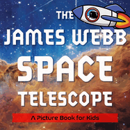 The James Webb Space Telescope: A Picture Book for Kids