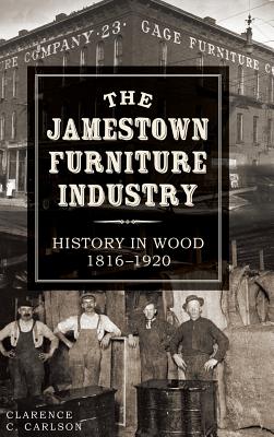 The Jamestown Furniture Industry: History in Wood, 1816-1920 - Carlson, Clarence C