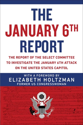 The January 6th Report: The Report of the Select Committee to Investigate the January 6th Attack on the United States Capitol - Holtzman, Elizabeth, and Select Committee to Investigate the January 6th Attack on the Us Capitol