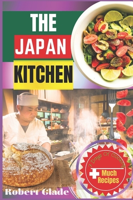 The Japan Kitchen: Authentic Recipes, Simple Techniques, And A Culinary Journey Through Traditional And Modern Japanese Cuisine - Glade, Robert