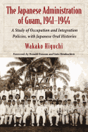 The Japanese Administration of Guam, 1941-1944: A Study of Occupation and Integration Policies, with Japanese Oral Histories