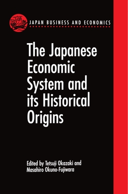 The Japanese Economic System and Its Historical Origins - Okazaki, Tetsuji (Editor), and Okuno-Fujiwara, Masahiro (Editor), and Herbert, Susan
