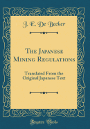 The Japanese Mining Regulations: Translated from the Original Japanese Text (Classic Reprint)