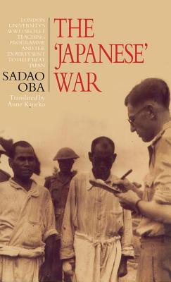 The Japanese War: London University's WWII Secret Teaching Programme and the Experts Sent to Help Beat Japan - Oba, Sadao