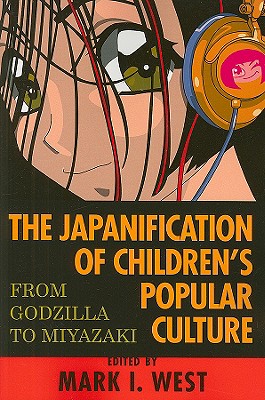 The Japanification of Children's Popular Culture: From Godzilla to Miyazaki - West, Mark I (Editor)