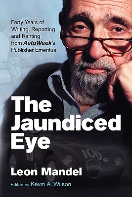 The Jaundiced Eye: Forty Years of Writing, Reporting and Ranting from Autoweek' S Publisher Emeritus - Mandel, Leon, and Wilson, Kevin a (Compiled by), and Mandel, Dutch (Introduction by)