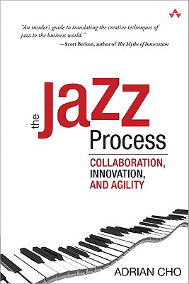 The Jazz Process: Collaboration, Innovation, and Agility - Cho, Adrian