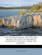 The Jefferson Bible: The Life and Morals of Jesus of Nazareth Extracted Textually from the Gospels