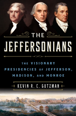 The Jeffersonians: The Visionary Presidencies of Jefferson, Madison, and Monroe - Gutzman, Kevin R C
