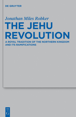 The Jehu Revolution: A Royal Tradition of the Northern Kingdom and Its Ramifications - Robker, Jonathan Miles