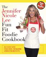 The Jennifer Nicole Lee Fun Fit Foodie Cookbook: Jnl's Secret Super Fitness Model Fat Blasting & Muscle Fueling Recipes