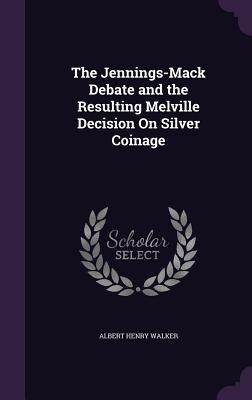 The Jennings-Mack Debate and the Resulting Melville Decision On Silver Coinage - Walker, Albert Henry