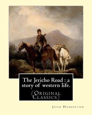 The Jericho Road: a story of western life. By: John Habberton: (Original Classics) John Habberton (1842-1921) was an American author. - Habberton, John