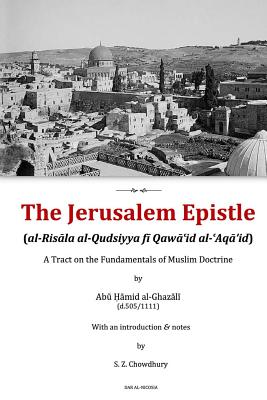 The Jerusalem Epistle: A Tract on the Fundamentals of Muslim Doctrine - Al-Ghazali, Abu Hamid Muhammad, and Chowdhury, Safaruk Z (Notes by)