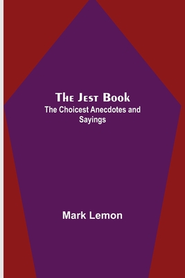 The Jest Book; The Choicest Anecdotes and Sayings - Lemon, Mark