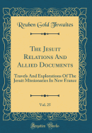 The Jesuit Relations and Allied Documents, Vol. 25: Travels and Explorations of the Jesuit Missionaries in New France (Classic Reprint)