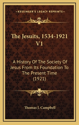 The Jesuits, 1534-1921 V1: A History of the Society of Jesus from Its Foundation to the Present Time (1921) - Campbell, Thomas J