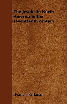 The Jesuits in North America in the seventeenth century - Parkman, Francis