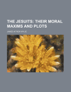 The Jesuits: Their Moral Maxims and Plots