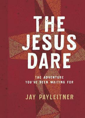 The Jesus Dare: The Adventure You've Been Waiting for - Payleitner, Jay