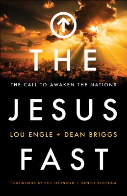 The Jesus Fast: The Call to Awaken the Nations - Engle, Lou, and Briggs, Dean, and Johnson, Bill, Pastor (Foreword by)
