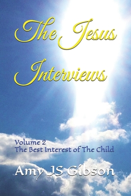 The Jesus Interviews: Volume 2 The Best Interest of The Child - God, Almighty, and Christ, Jesus, and Ra, Almighty