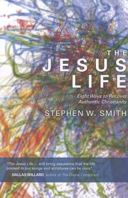 The Jesus Life: Eight Ways to Recover Authentic Christianity - Smith, Stephen W