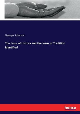 The Jesus of History and the Jesus of Tradition Identified - Solomon, George