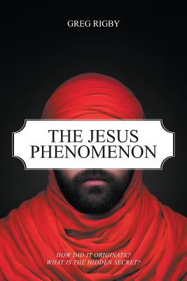 The Jesus Phenomenon: How did it originate? What is the hidden secret? - Rigby, Greg