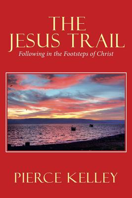 The Jesus Trail: Following in the Footsteps of Christ - Kelley, Pierce