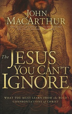 The Jesus You Can't Ignore: What You Must Learn from the Bold Confrontations of Christ - MacArthur, John