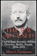 The Jew Accused: Three Anti-Semitic Affairs (Dreyfus, Beilis, Frank) 1894 1915