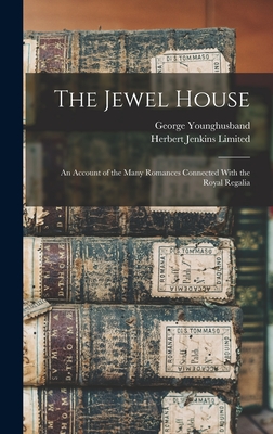 The Jewel House: An Account of the Many Romances Connected With the Royal Regalia - Younghusband, George John, and Herbert Jenkins Limited (Creator)