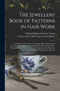 The Jewellers' Book of Patterns in Hair Work: Containing a Great Variety of Copper-plate Engravings of Devices and Patterns in Hair; Suitable for Mourning Jewellery, Brooches, Rings, Guards, Alberts, Necklets, Lockets, Bracelets, Miniatures, Studs, ...