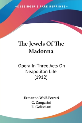 The Jewels Of The Madonna: Opera In Three Acts On Neapolitan Life (1912) - Wolf-Ferrari, Ermanno, and Zangarini, C, and Golisciani, E