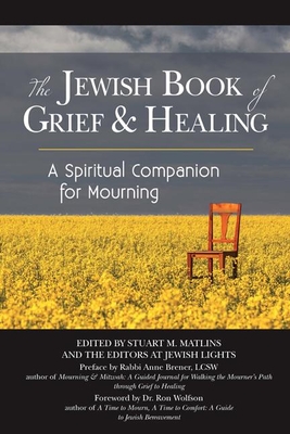 The Jewish Book of Grief and Healing: A Spiritual Companion for Mourning - Matlins, Stuart M (Editor), and Wolfson, Ron, Dr. (Foreword by), and Brener, Anne, Rabbi, Ma, Lcsw (Preface by)