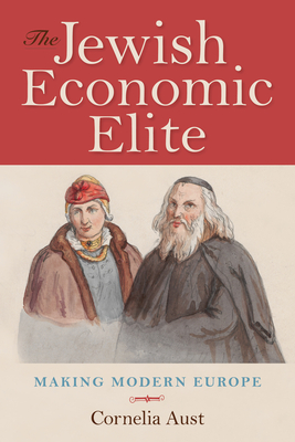 The Jewish Economic Elite: Making Modern Europe - Aust, Cornelia