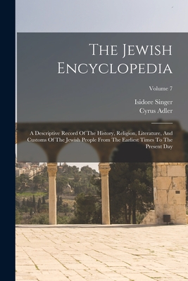 The Jewish Encyclopedia: A Descriptive Record Of The History, Religion, Literature, And Customs Of The Jewish People From The Earliest Times To The Present Day; Volume 7 - Singer, Isidore, and Adler, Cyrus