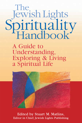 The Jewish Lights Spirituality Handbook: A Guide to Understanding, Exploring & Living a Spiritual Life - Matlins, Stuart M (Editor), and Aron, Isa, PhD (Contributions by), and Carey, Miriam (Contributions by)