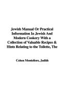 The Jewish Manual or Practical Information in Jewish and Modern Cookery with a Collection of Valuable Recipes & Hints Relating to the Toilette